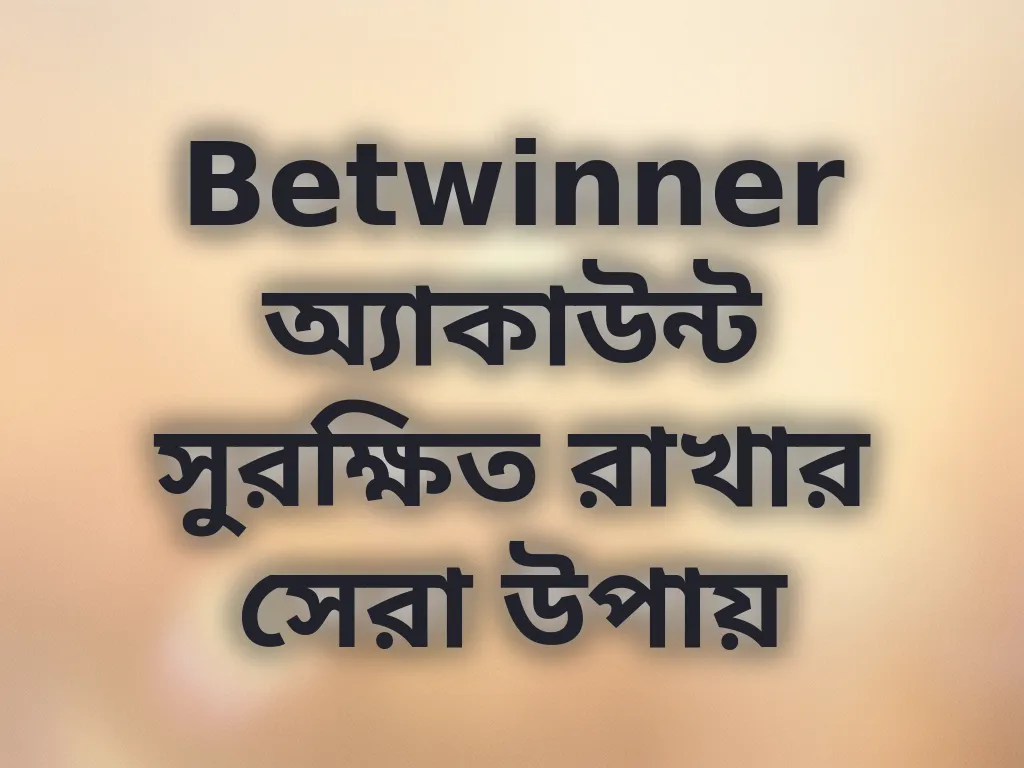 Betwinner অ্যাকাউন্ট সুরক্ষিত রাখার সেরা উপায়