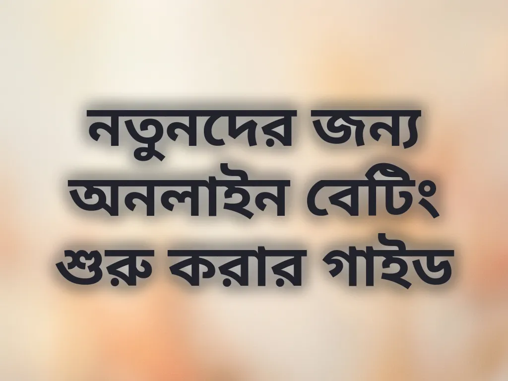 নতুনদের জন্য অনলাইন বেটিং শুরু করার গাইড