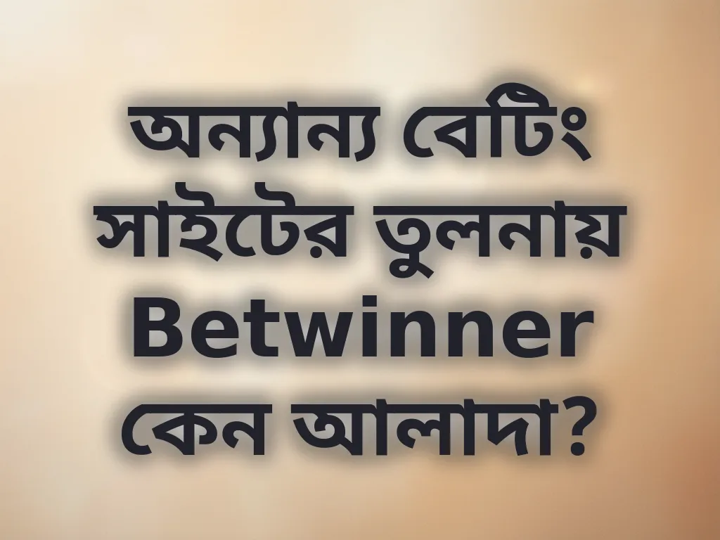 অন্যান্য বেটিং সাইটের তুলনায় Betwinner কেন আলাদা?
