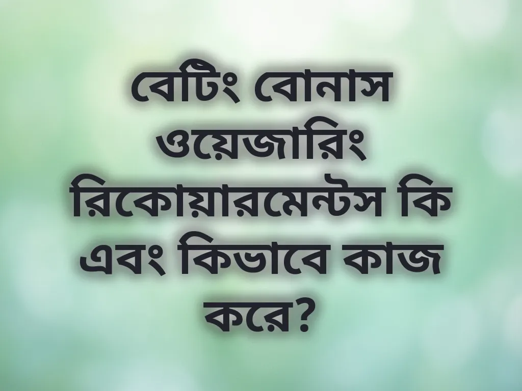 বেটিং বোনাস ওয়েজারিং রিকোয়ারমেন্টস কি এবং কিভাবে কাজ করে?